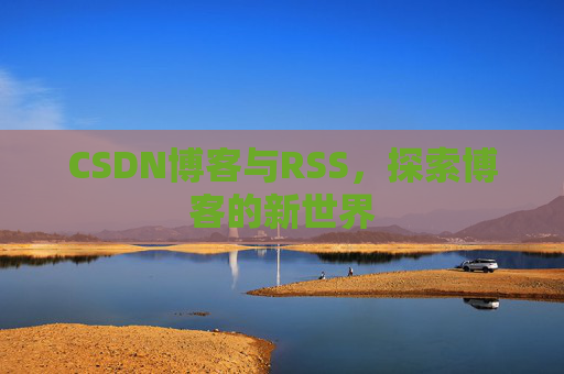 CSDN博客与RSS，探索博客的新世界